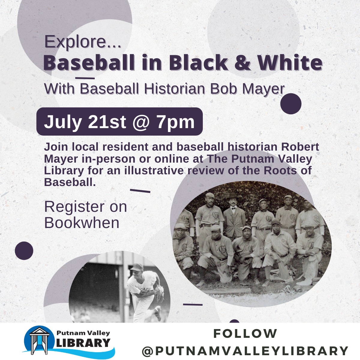 May be an image of 9 people, people standing and text that says 'Explore... Baseball in Black & White With Baseball Historian Bob Mayer July 21st 7pm Join local resident and baseball historian Robert Mayer in-person or online at The Putnam Valley Library for an illustrative review of the Roots of Baseball. Register on Bookwhen Putnam Valley LIBRARY FOLLOW @PUTNAMVALLEYLIBRARY'
